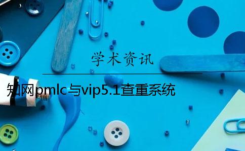 知网pmlc与vip5.1查重系统的区别_1