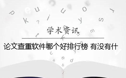 论文查重软件哪个好排行榜 有没有什么论文查重的软件免费的