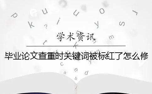 毕业论文查重时关键词被标红了怎么修改？ 毕业论文关键词查重吗