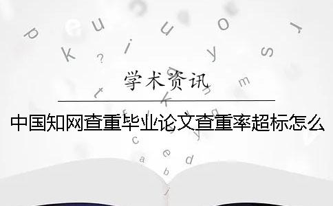 中国知网查重毕业论文查重率超标怎么办？