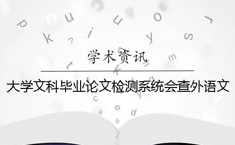 大学文科毕业论文检测系统会查外语文献吗？