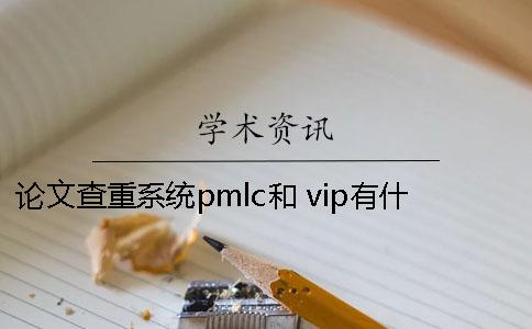 论文查重系统pmlc和 vip有什么区别吗？