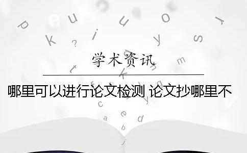 哪里可以进行论文检测？ 论文抄哪里不会检测到