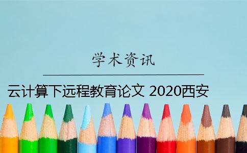 云计算下远程教育论文 2020西安交大远程教育论文