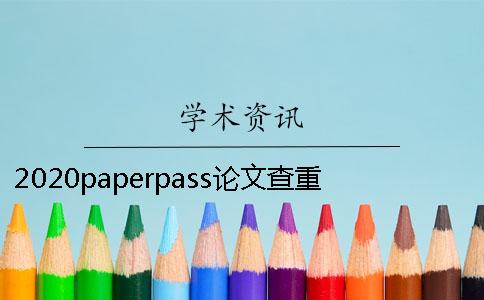 2020paperpass论文查重怎么样？和知网有什么区别？ 论文查重用paperpass怎么样