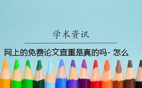 网上的免费论文查重是真的吗- 怎么免费知网上查论文一