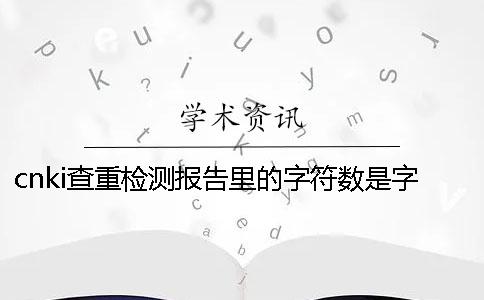 cnki查重检测报告里的字符数是字符是字符数