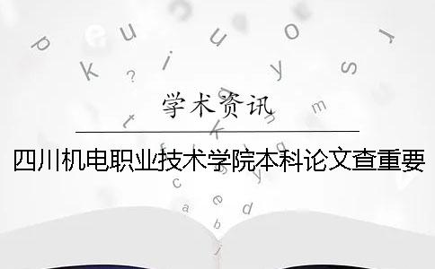 四川机电职业技术学院本科论文查重要求及重复率 四川机电职业技术学院对口本科一