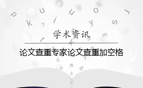 论文查重专家论文查重加空格