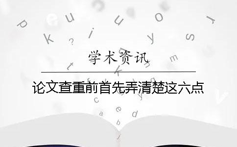 论文查重前首先弄清楚这六点