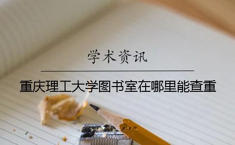 重庆理工大学图书室在哪里能查重