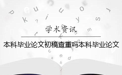 本科毕业论文初稿查重吗本科毕业论文初稿晚交