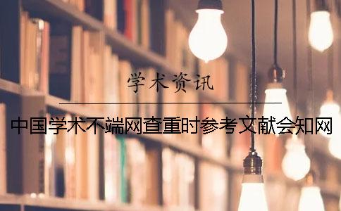 中国学术不端网查重时参考文献会知网检测吗？