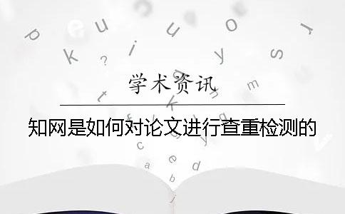 知网是如何对论文进行查重检测的