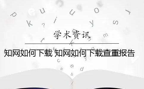 知网如何下载 知网如何下载查重报告