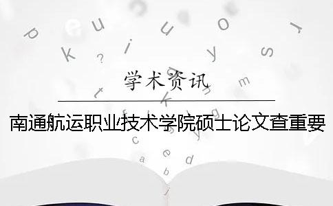 南通航运职业技术学院硕士论文查重要求及重复率一