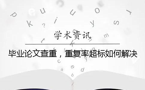 毕业论文查重，重复率超标如何解决？