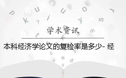 本科经济学论文的复检率是多少- 经济学本科论文选题小范围