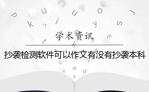 抄袭检测软件可以作文有没有抄袭本科毕业论文格式抄袭检测软件paperpass