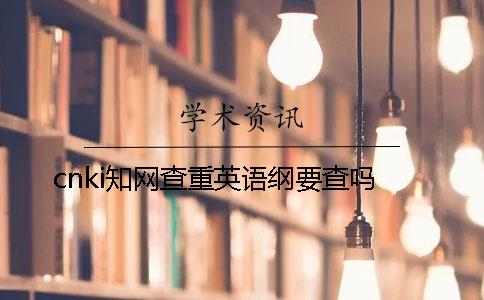 cnki知网查重英语纲要查吗