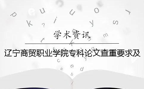 辽宁商贸职业学院专科论文查重要求及重复率 辽宁商贸职业学院是专科还是本科一