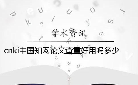 cnki中国知网论文查重好用吗？多少人在用cnki中国知网查重论文