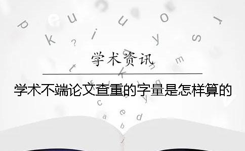 学术不端论文查重的字量是怎样算的？