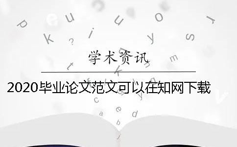 2020毕业论文范文可以在知网下载吗？ 知网毕业论文怎么下载