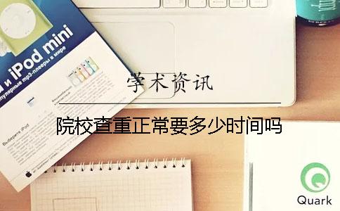 院校查重正常要多少时间吗