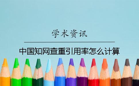 中国知网查重引用率怎么计算