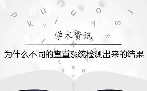 为什么不同的查重系统检测出来的结果有区别？