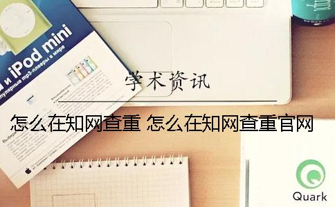 怎么在知网查重？ 怎么在知网查重官网查重