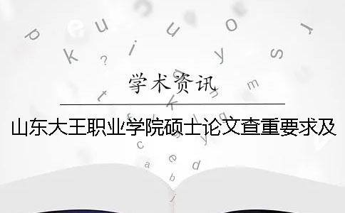 山东大王职业学院硕士论文查重要求及重复率一