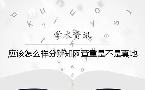 应该怎么样分辨知网查重是不是真地