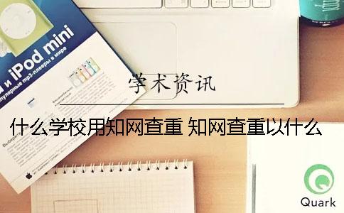 什么学校用知网查重 知网查重以什么为标准