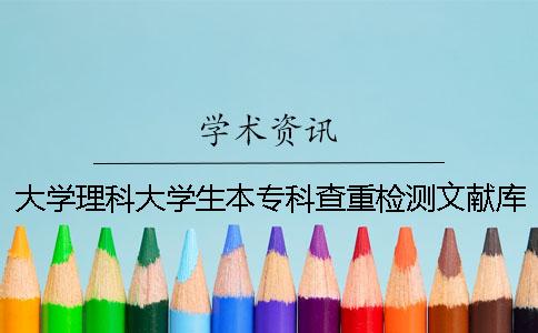 大学理科大学生本专科查重检测文献库有哪几种