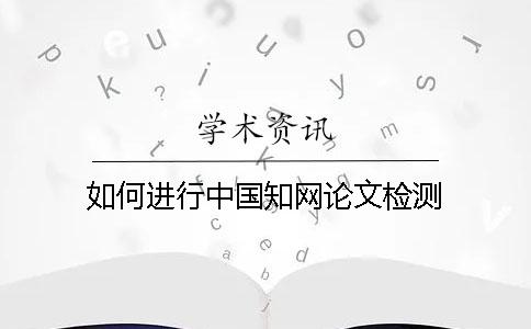 如何进行中国知网论文检测