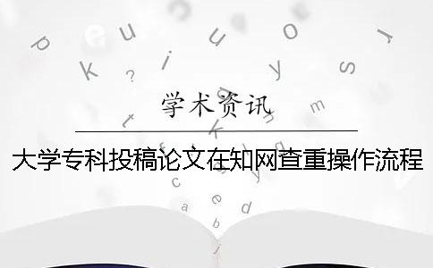 大学专科投稿论文在知网查重操作流程