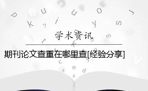 期刊论文查重在哪里查？[经验分享] 基层建设期刊论文在哪里查