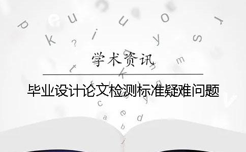 毕业设计论文检测标准疑难问题