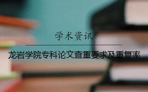 龙岩学院专科论文查重要求及重复率