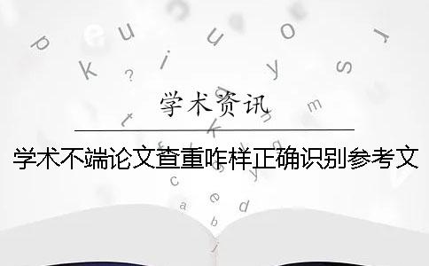 学术不端论文查重咋样正确识别参考文献