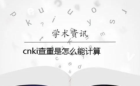 cnki查重是怎么能计算