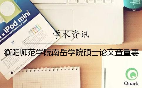 衡阳师范学院南岳学院硕士论文查重要求及重复率一