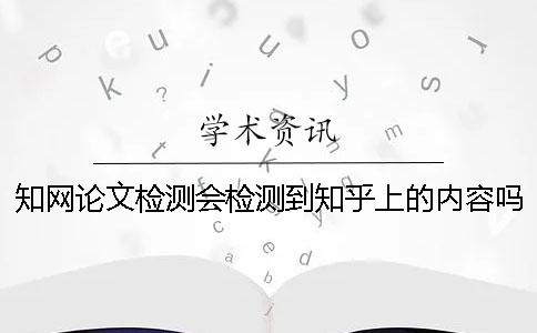 知网论文检测会检测到知乎上的内容吗？