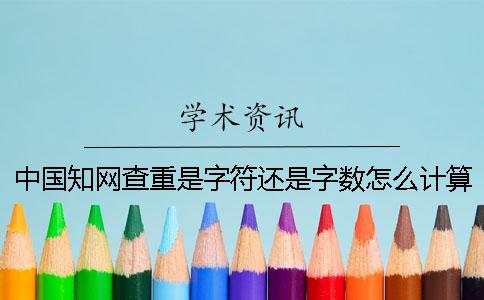 中国知网查重是字符还是字数怎么计算的