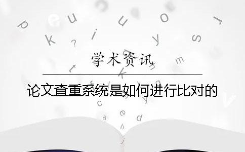 论文查重系统是如何进行比对的？