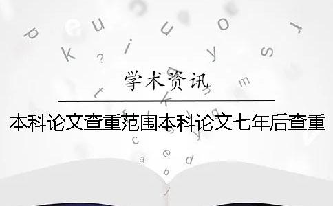 本科论文查重范围本科论文七年后查重