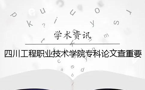 四川工程职业技术学院专科论文查重要求及重复率 四川工程职业技术学院专科录取分数线一