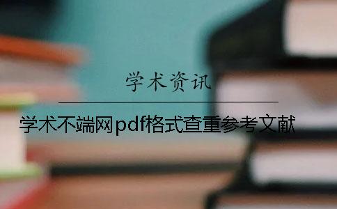 学术不端网pdf格式查重参考文献